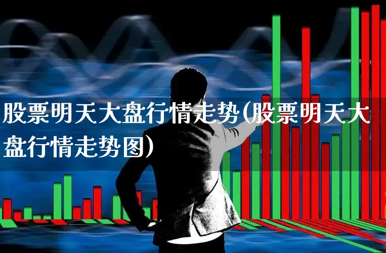 股票明天大盘行情走势(股票明天大盘行情走势图)_https://www.wanyuyiyao.com_创业板_第1张
