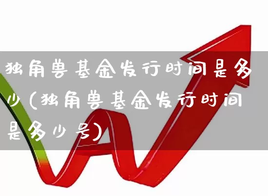 独角兽基金发行时间是多少(独角兽基金发行时间是多少号)_https://www.wanyuyiyao.com_科创板_第1张