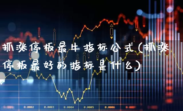 抓涨停板最牛指标公式(抓涨停板最好的指标是什么)_https://www.wanyuyiyao.com_北交所_第1张