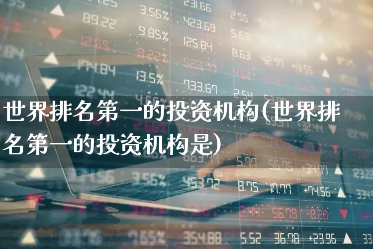 世界排名第一的投资机构(世界排名第一的投资机构是)_https://www.wanyuyiyao.com_科创板_第1张