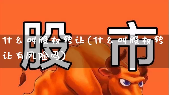 什么叫股权转让(什么叫股权转让有风险吗)_https://www.wanyuyiyao.com_科创板_第1张