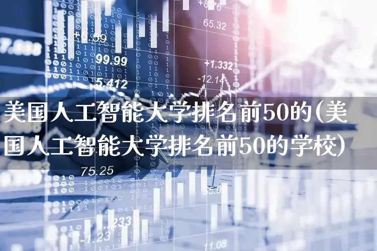 美国人工智能大学排名前50的(美国人工智能大学排名前50的学校)_https://www.wanyuyiyao.com_上交所_第1张