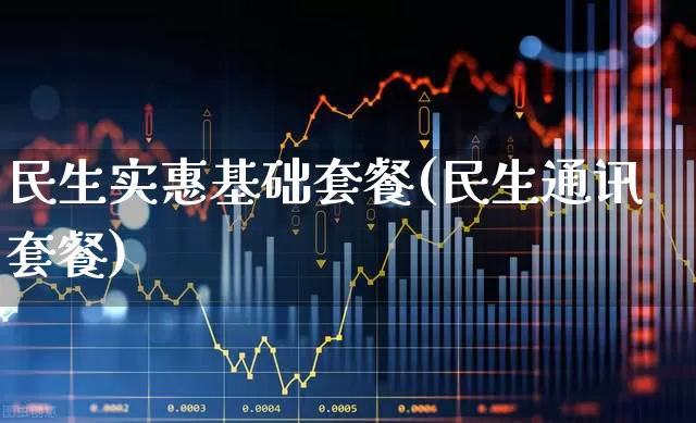 民生实惠基础套餐(民生通讯套餐)_https://www.wanyuyiyao.com_深交所_第1张