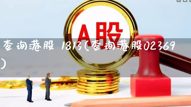 查询港股 1813(查询港股02369)_https://www.wanyuyiyao.com_深交所_第1张