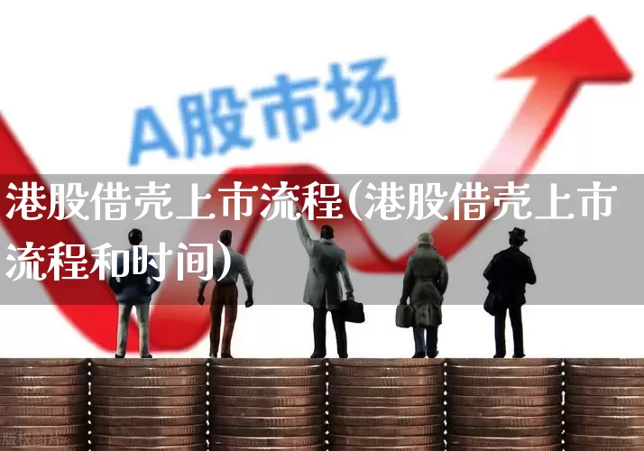 港股借壳上市流程(港股借壳上市流程和时间)_https://www.wanyuyiyao.com_上交所_第1张