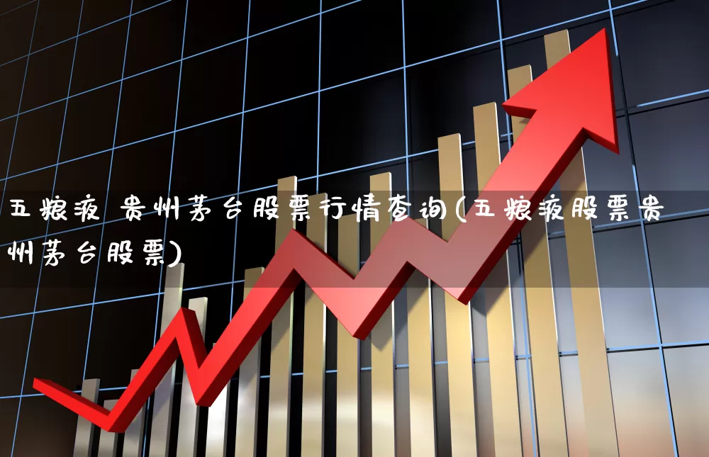 五粮液 贵州茅台股票行情查询(五粮液股票贵州茅台股票)_https://www.wanyuyiyao.com_科创板_第1张