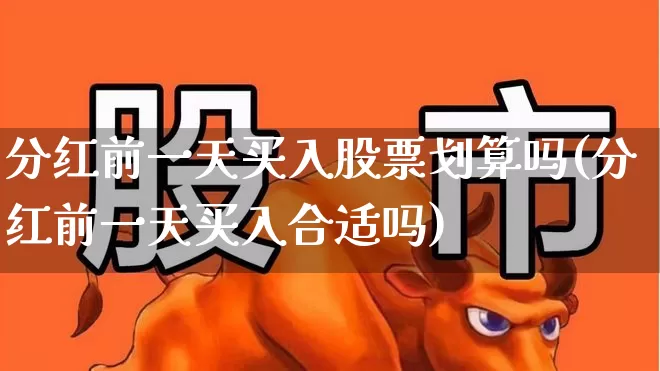 分红前一天买入股票划算吗(分红前一天买入合适吗)_https://www.wanyuyiyao.com_深交所_第1张