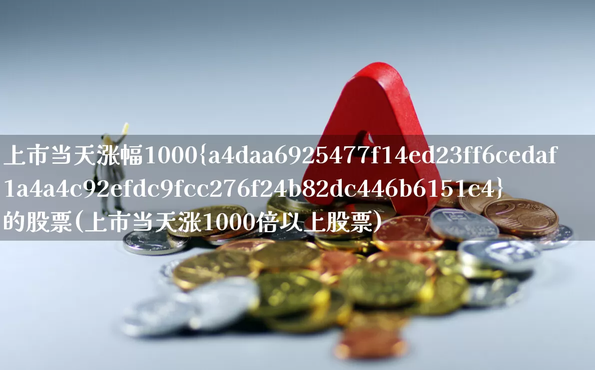 上市当天涨幅1000%的股票(上市当天涨1000倍以上股票)_https://www.wanyuyiyao.com_创业板_第1张