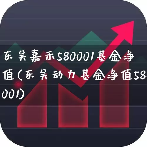 东吴嘉禾580001基金净值(东吴动力基金净值580001)_https://www.wanyuyiyao.com_上交所_第1张