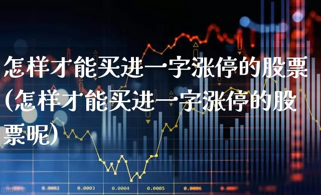 怎样才能买进一字涨停的股票(怎样才能买进一字涨停的股票呢)_https://www.wanyuyiyao.com_创业板_第1张
