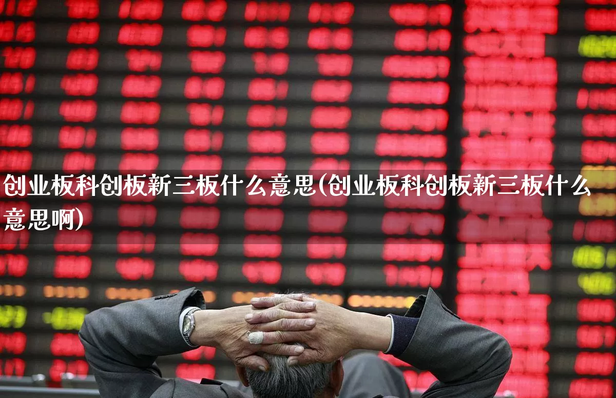 创业板科创板新三板什么意思(创业板科创板新三板什么意思啊)_https://www.wanyuyiyao.com_创业板_第1张