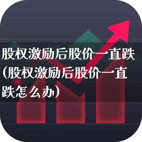 股权激励后股价一直跌(股权激励后股价一直跌怎么办)_https://www.wanyuyiyao.com_上交所_第1张