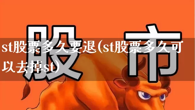 st股票多久要退(st股票多久可以去掉st)_https://www.wanyuyiyao.com_北交所_第1张