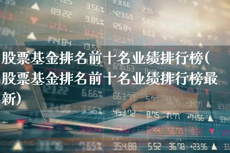 股票基金排名前十名业绩排行榜(股票基金排名前十名业绩排行榜最新)_https://www.wanyuyiyao.com_上交所_第1张