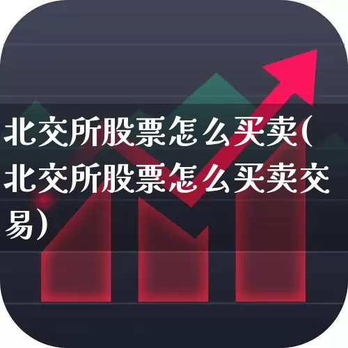 北交所股票怎么买卖(北交所股票怎么买卖交易)_https://www.wanyuyiyao.com_上交所_第1张