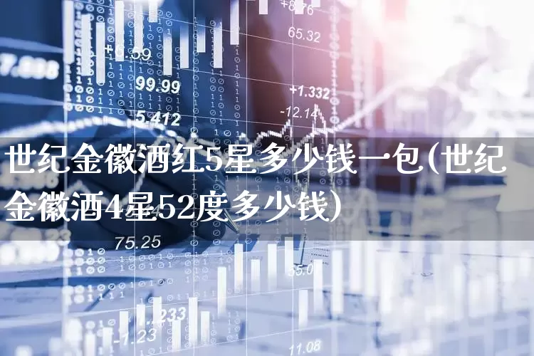 世纪金徽酒红5星多少钱一包(世纪金徽酒4星52度多少钱)_https://www.wanyuyiyao.com_深交所_第1张
