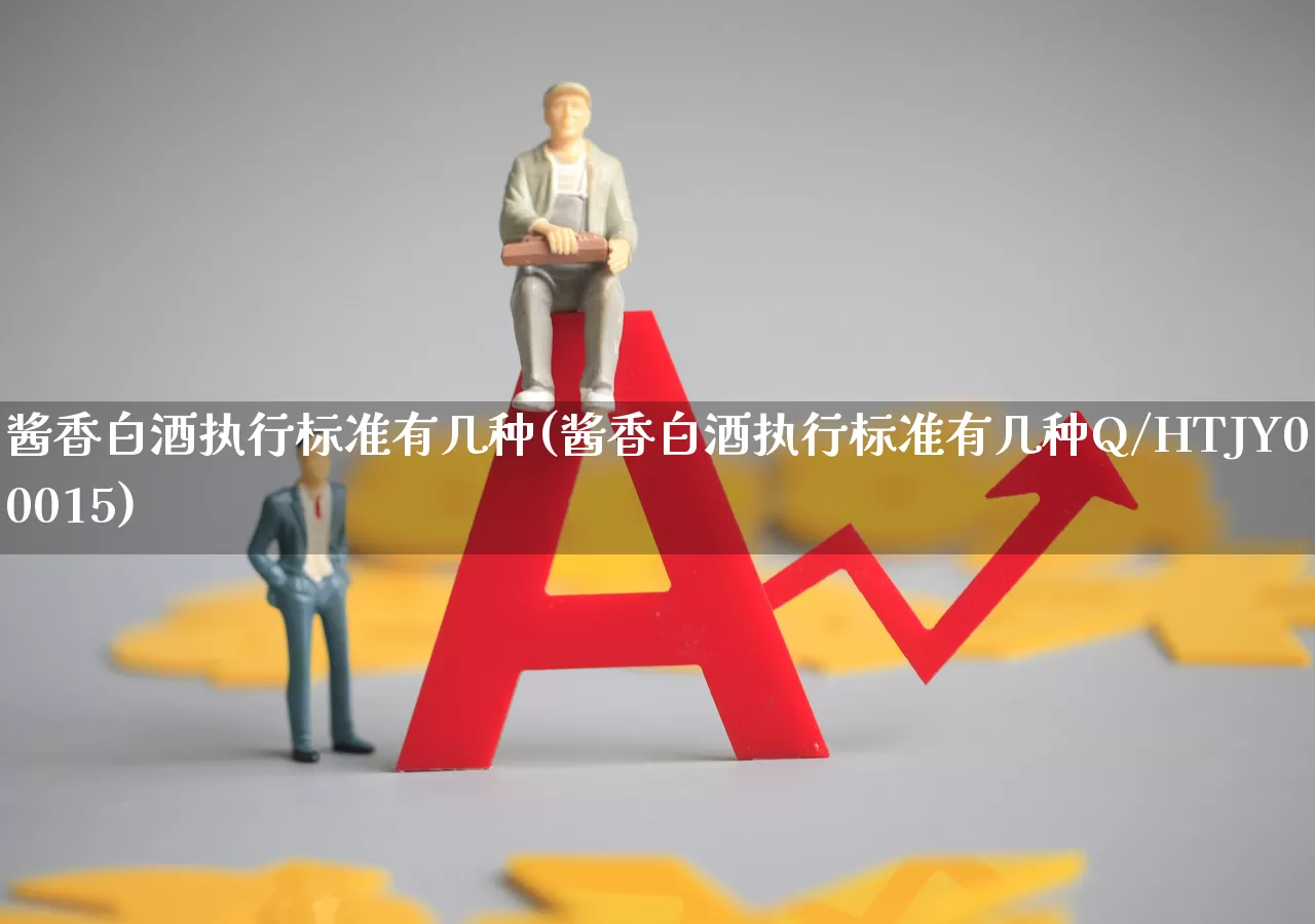 酱香白酒执行标准有几种(酱香白酒执行标准有几种Q/HTJY00015)_https://www.wanyuyiyao.com_创业板_第1张
