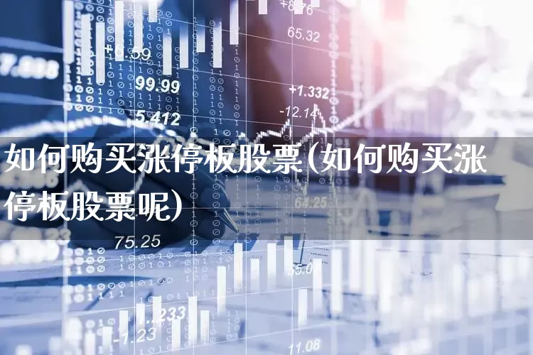 如何购买涨停板股票(如何购买涨停板股票呢)_https://www.wanyuyiyao.com_北交所_第1张