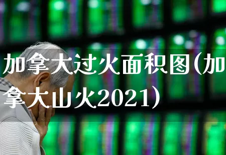 加拿大过火面积图(加拿大山火2021)_https://www.wanyuyiyao.com_深交所_第1张