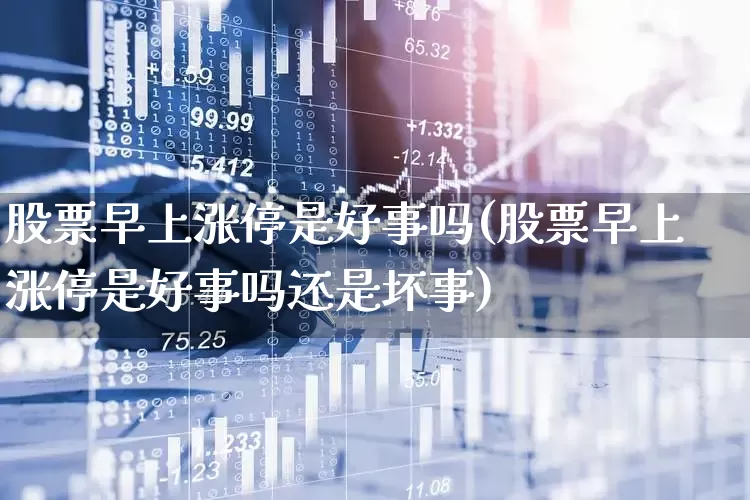 股票早上涨停是好事吗(股票早上涨停是好事吗还是坏事)_https://www.wanyuyiyao.com_科创板_第1张
