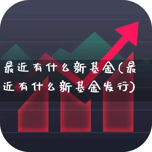 最近有什么新基金(最近有什么新基金发行)_https://www.wanyuyiyao.com_创业板_第1张