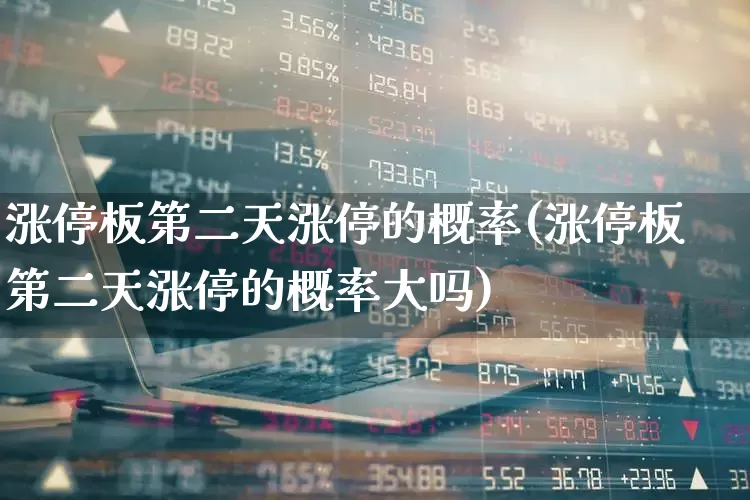 涨停板第二天涨停的概率(涨停板第二天涨停的概率大吗)_https://www.wanyuyiyao.com_科创板_第1张