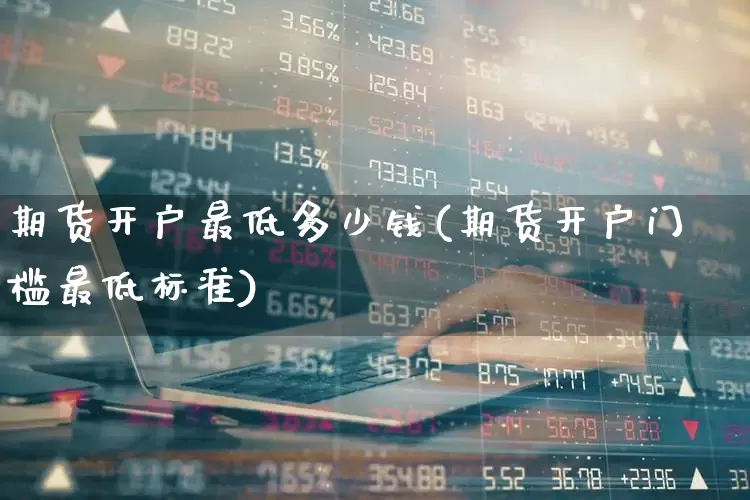 期货开户最低多少钱(期货开户门槛最低标准)_https://www.wanyuyiyao.com_上交所_第1张