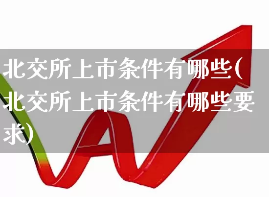 北交所上市条件有哪些(北交所上市条件有哪些要求)_https://www.wanyuyiyao.com_北交所_第1张