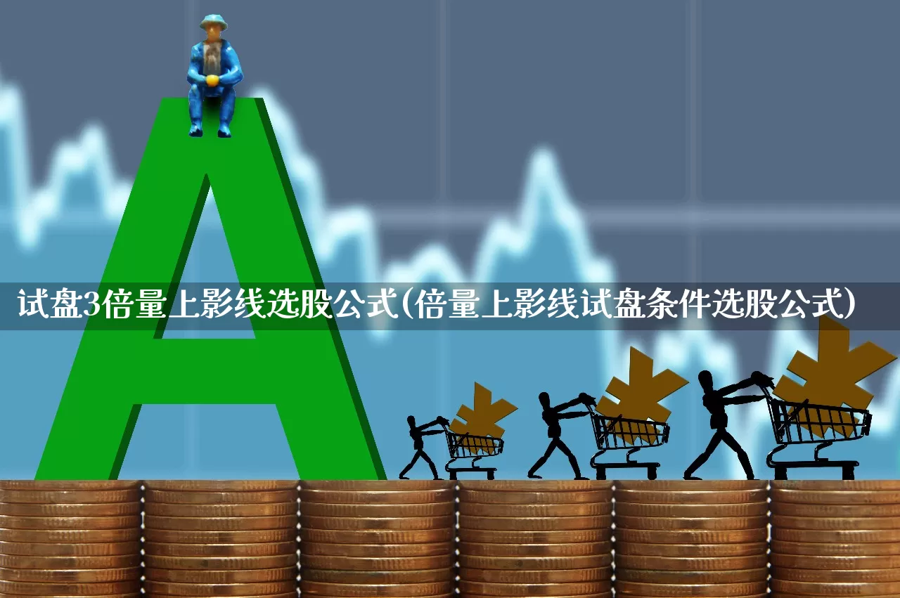 试盘3倍量上影线选股公式(倍量上影线试盘条件选股公式)_https://www.wanyuyiyao.com_科创板_第1张