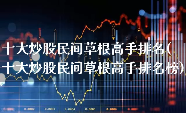 十大炒股民间草根高手排名(十大炒股民间草根高手排名榜)_https://www.wanyuyiyao.com_深交所_第1张
