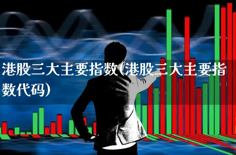 港股三大主要指数(港股三大主要指数代码)_https://www.wanyuyiyao.com_科创板_第1张
