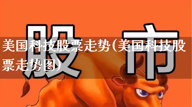 美国科技股票走势(美国科技股票走势图)_https://www.wanyuyiyao.com_上交所_第1张