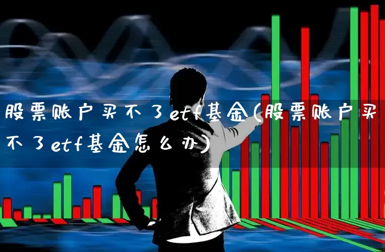 股票账户买不了etf基金(股票账户买不了etf基金怎么办)_https://www.wanyuyiyao.com_深交所_第1张
