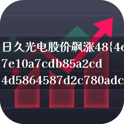日久光电股价飙涨48%(日久光电股价飙涨48倍)_https://www.wanyuyiyao.com_创业板_第1张