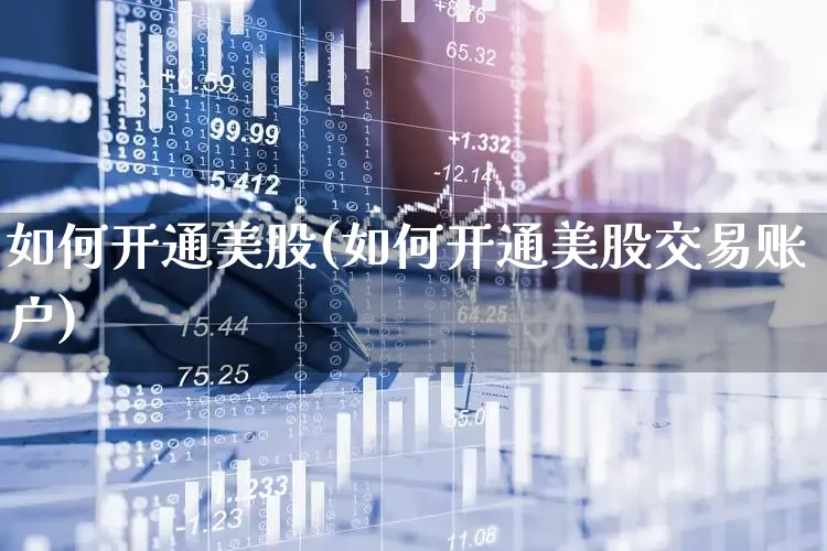如何开通美股(如何开通美股交易账户)_https://www.wanyuyiyao.com_创业板_第1张