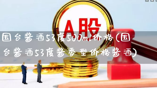 国台酱酒53度500ml价格(国台酱酒53度酱香型价格酱酒)_https://www.wanyuyiyao.com_深交所_第1张