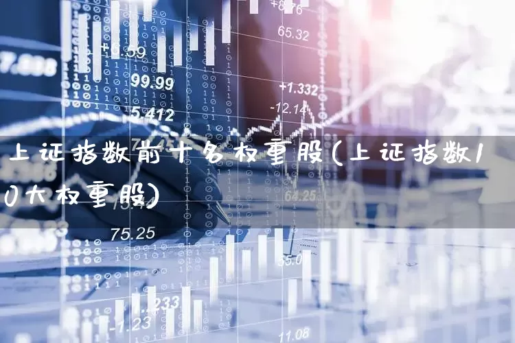 上证指数前十名权重股(上证指数10大权重股)_https://www.wanyuyiyao.com_创业板_第1张