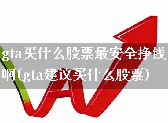 gta买什么股票最安全挣钱啊(gta建议买什么股票)_https://www.wanyuyiyao.com_北交所_第1张