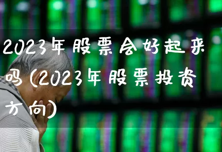 2023年股票会好起来吗(2023年股票投资方向)_https://www.wanyuyiyao.com_创业板_第1张