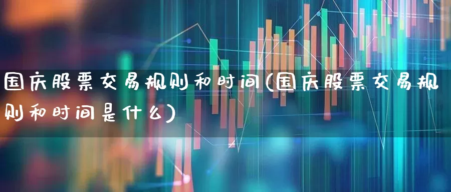 国庆股票交易规则和时间(国庆股票交易规则和时间是什么)_https://www.wanyuyiyao.com_北交所_第1张
