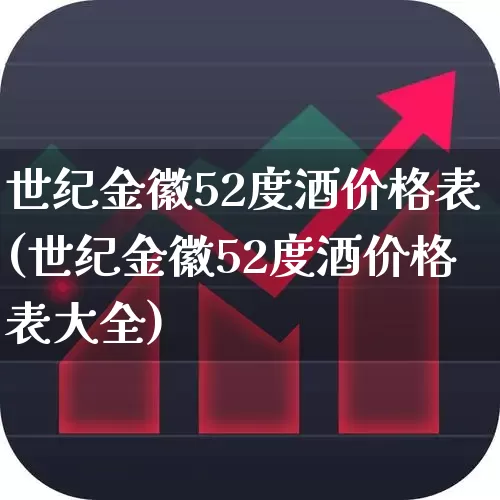 世纪金徽52度酒价格表(世纪金徽52度酒价格表大全)_https://www.wanyuyiyao.com_北交所_第1张