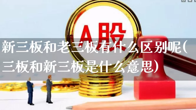 新三板和老三板有什么区别呢(三板和新三板是什么意思)_https://www.wanyuyiyao.com_创业板_第1张