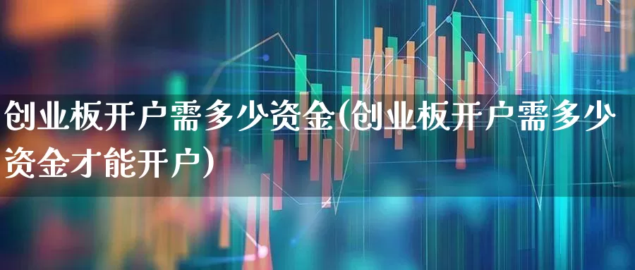 创业板开户需多少资金(创业板开户需多少资金才能开户)_https://www.wanyuyiyao.com_上交所_第1张