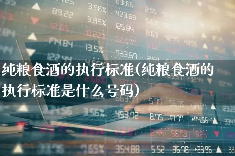 纯粮食酒的执行标准(纯粮食酒的执行标准是什么号码)_https://www.wanyuyiyao.com_上交所_第1张