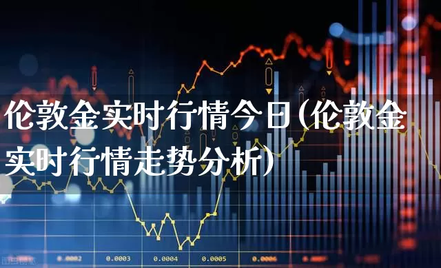 伦敦金实时行情今日(伦敦金实时行情走势分析)_https://www.wanyuyiyao.com_科创板_第1张