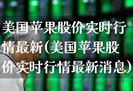 美国苹果股价实时行情最新(美国苹果股价实时行情最新消息)_https://www.wanyuyiyao.com_上交所_第1张