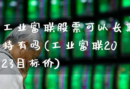 工业富联股票可以长期持有吗(工业富联2023目标价)_https://www.wanyuyiyao.com_科创板_第1张