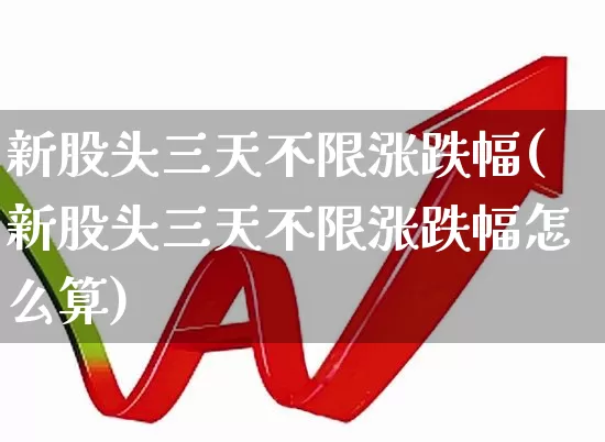 新股头三天不限涨跌幅(新股头三天不限涨跌幅怎么算)_https://www.wanyuyiyao.com_北交所_第1张