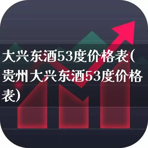 大兴东酒53度价格表(贵州大兴东酒53度价格表)_https://www.wanyuyiyao.com_上交所_第1张