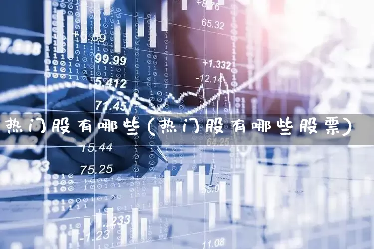 热门股有哪些(热门股有哪些股票)_https://www.wanyuyiyao.com_上交所_第1张